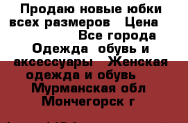 Продаю новые юбки всех размеров › Цена ­ 2800-4300 - Все города Одежда, обувь и аксессуары » Женская одежда и обувь   . Мурманская обл.,Мончегорск г.